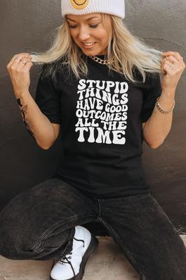 Stupid Things Have Good Outcomes Graphic Tee