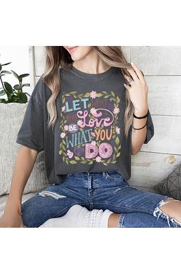 LET WHAT YOU LOVE BE WHAT YOU DO GRAPHIC T SHIRT